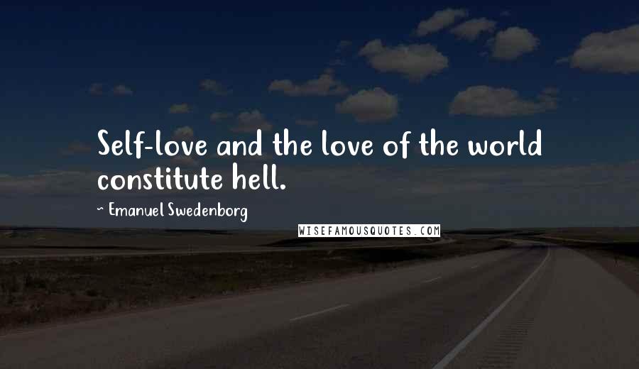 Emanuel Swedenborg Quotes: Self-love and the love of the world constitute hell.