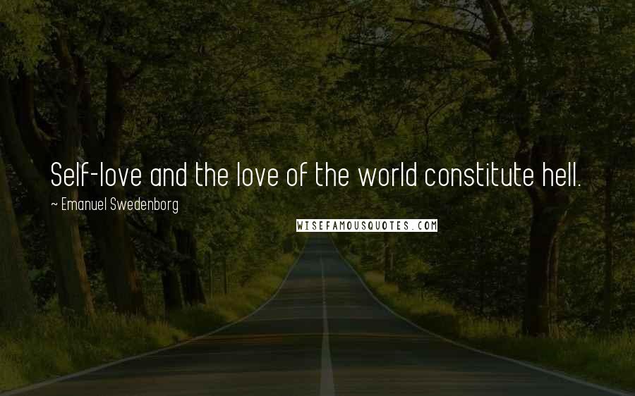 Emanuel Swedenborg Quotes: Self-love and the love of the world constitute hell.