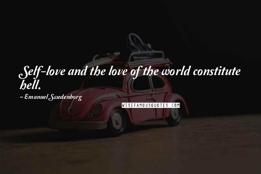 Emanuel Swedenborg Quotes: Self-love and the love of the world constitute hell.