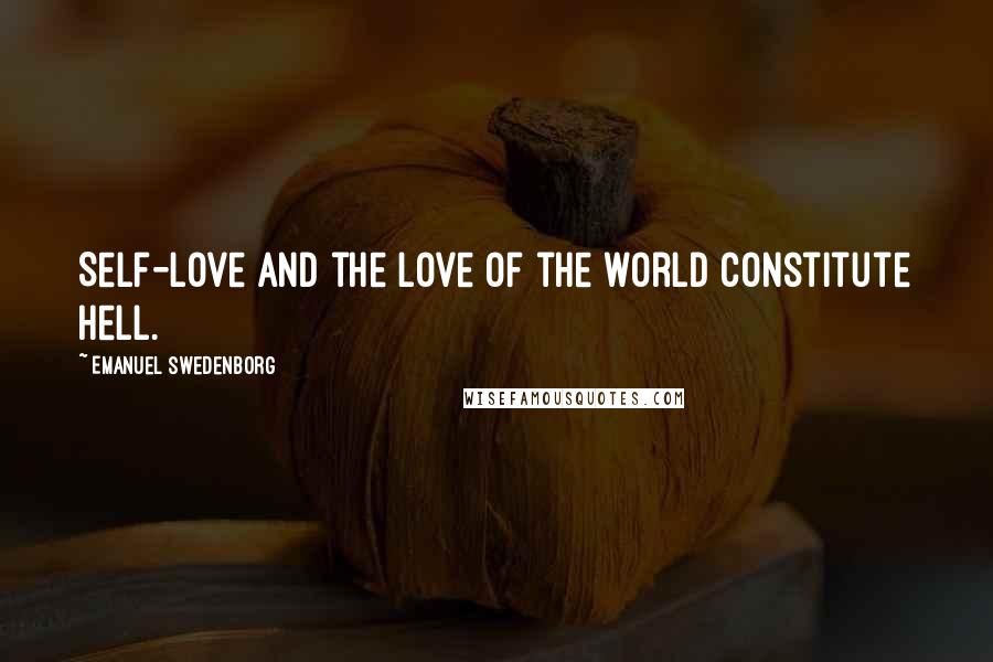 Emanuel Swedenborg Quotes: Self-love and the love of the world constitute hell.