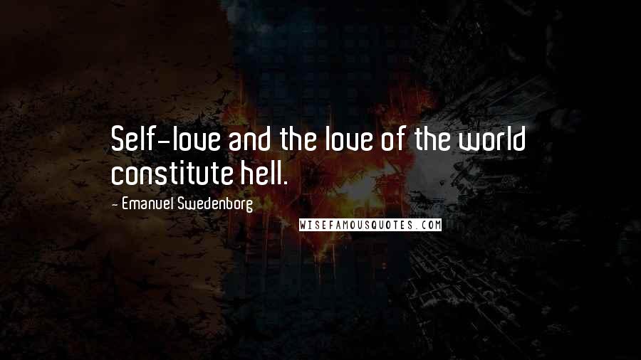 Emanuel Swedenborg Quotes: Self-love and the love of the world constitute hell.