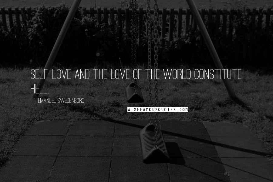 Emanuel Swedenborg Quotes: Self-love and the love of the world constitute hell.