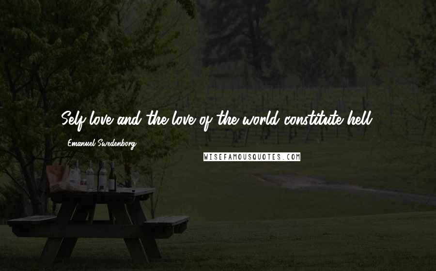 Emanuel Swedenborg Quotes: Self-love and the love of the world constitute hell.
