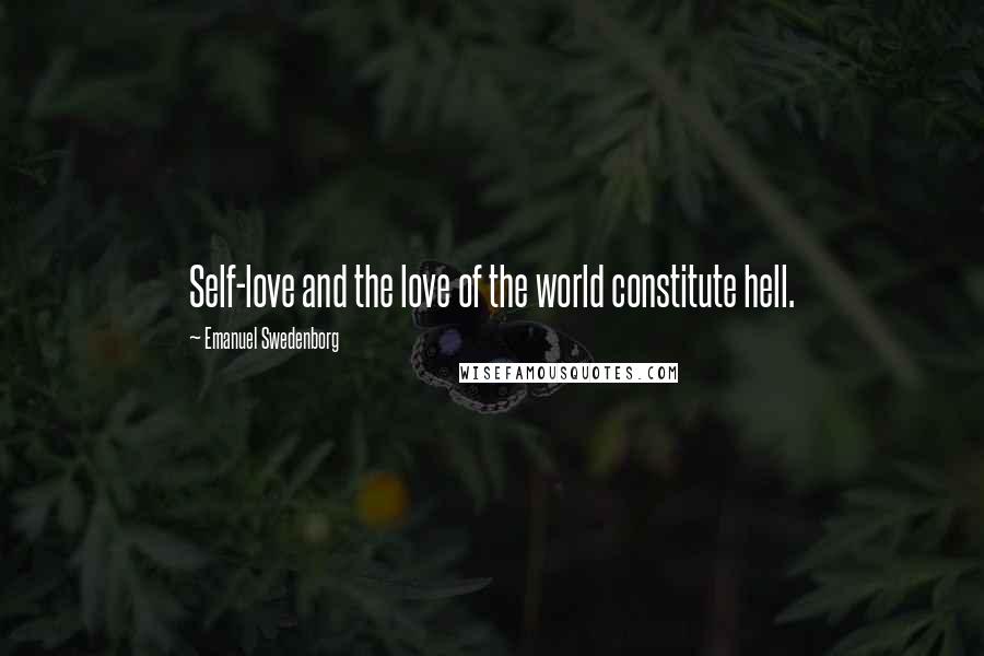 Emanuel Swedenborg Quotes: Self-love and the love of the world constitute hell.