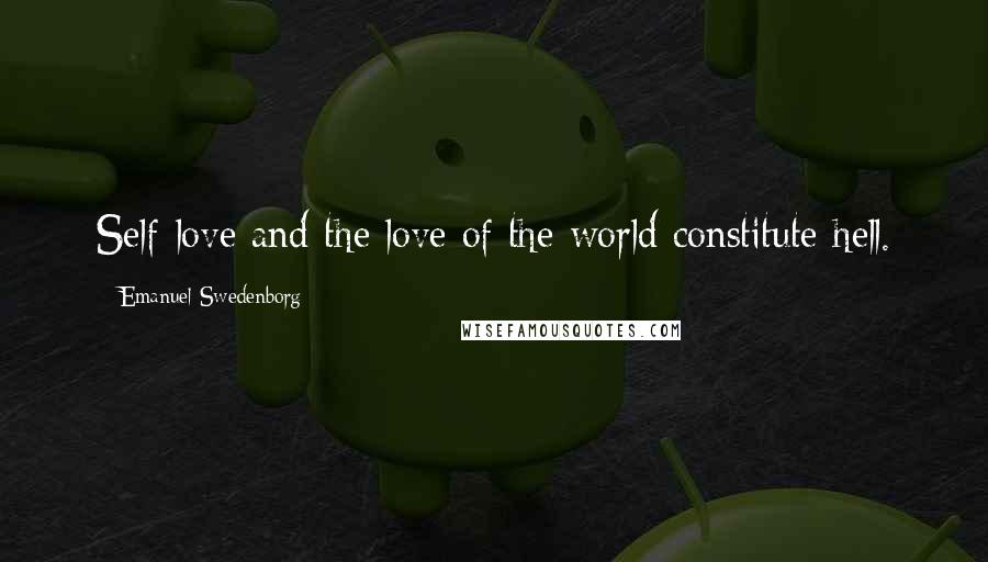 Emanuel Swedenborg Quotes: Self-love and the love of the world constitute hell.