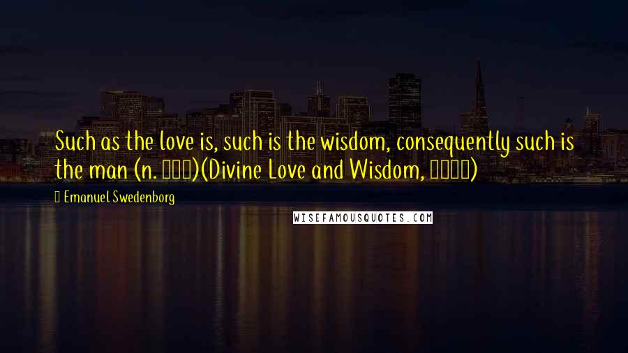 Emanuel Swedenborg Quotes: Such as the love is, such is the wisdom, consequently such is the man (n. 368)(Divine Love and Wisdom, 1763)