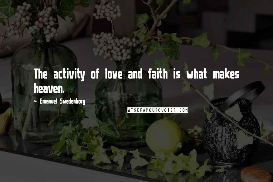 Emanuel Swedenborg Quotes: The activity of love and faith is what makes heaven.