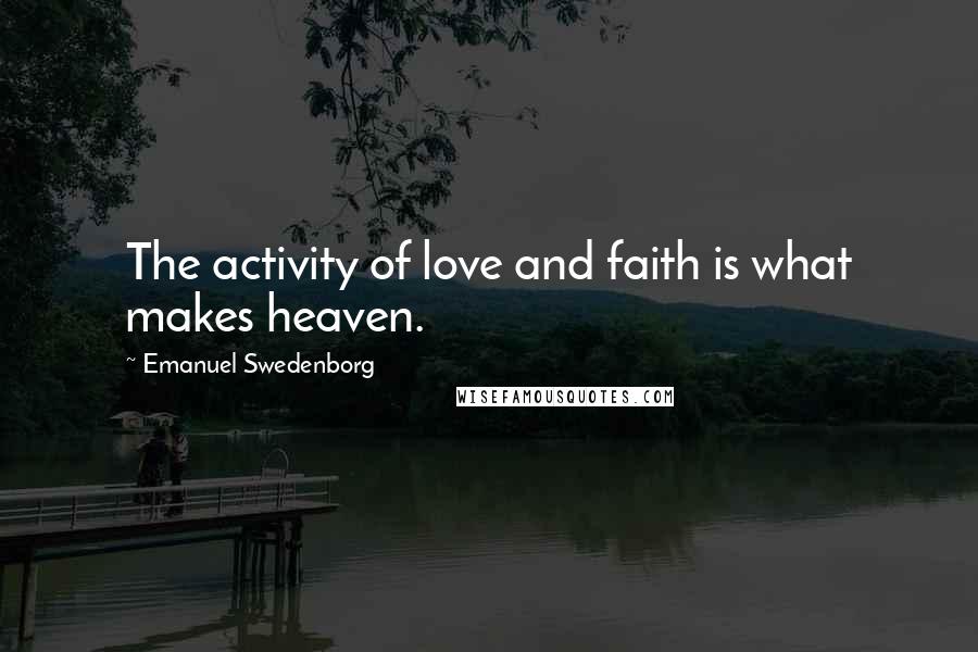 Emanuel Swedenborg Quotes: The activity of love and faith is what makes heaven.