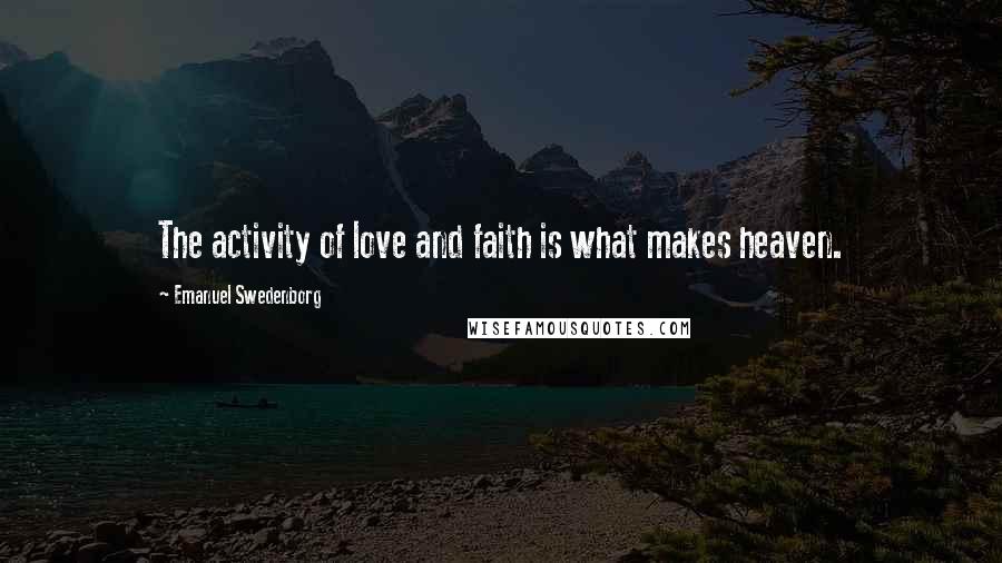 Emanuel Swedenborg Quotes: The activity of love and faith is what makes heaven.