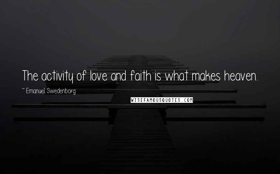 Emanuel Swedenborg Quotes: The activity of love and faith is what makes heaven.