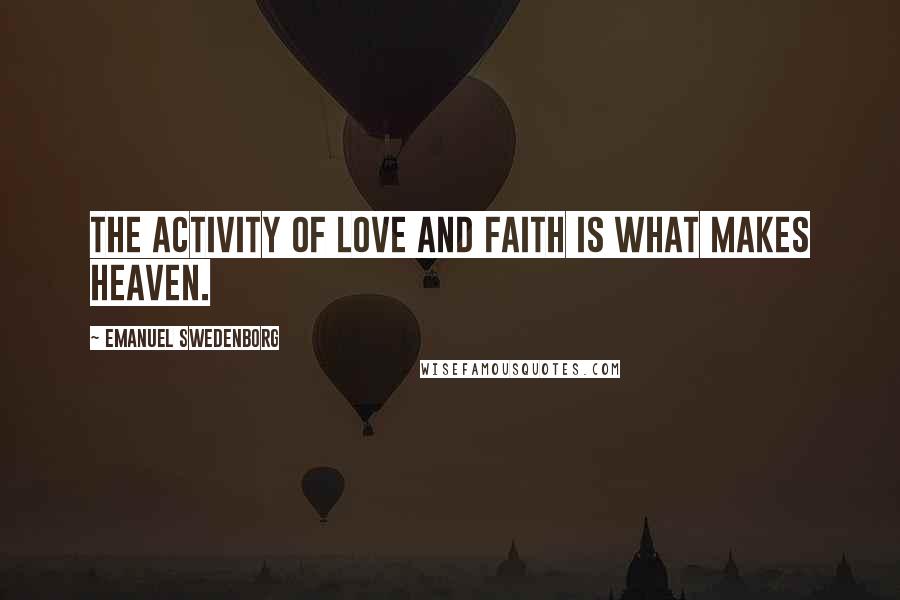 Emanuel Swedenborg Quotes: The activity of love and faith is what makes heaven.