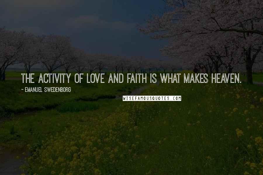 Emanuel Swedenborg Quotes: The activity of love and faith is what makes heaven.