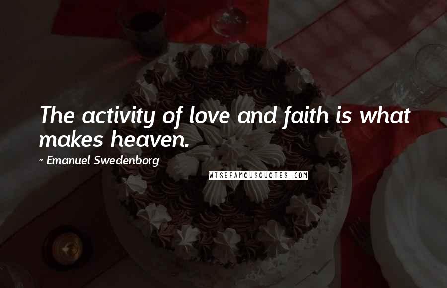 Emanuel Swedenborg Quotes: The activity of love and faith is what makes heaven.