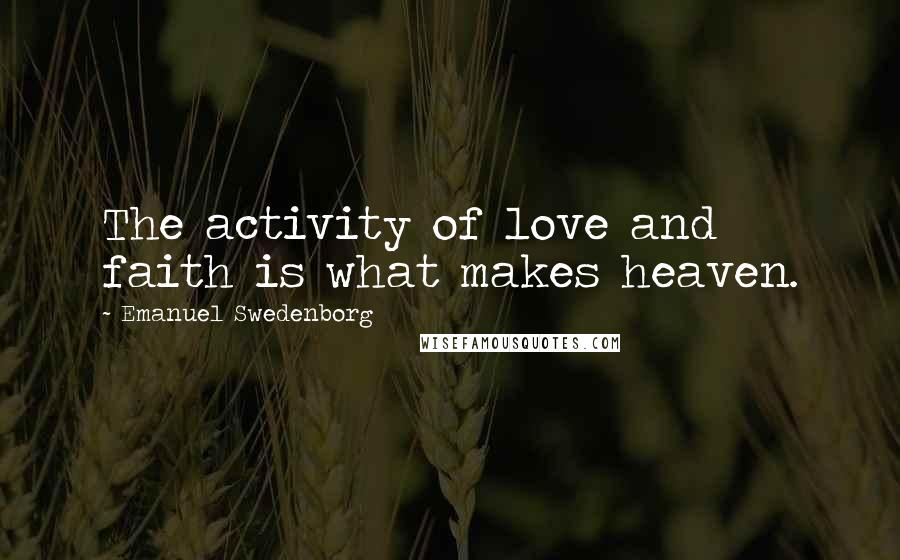 Emanuel Swedenborg Quotes: The activity of love and faith is what makes heaven.