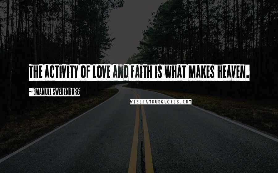 Emanuel Swedenborg Quotes: The activity of love and faith is what makes heaven.