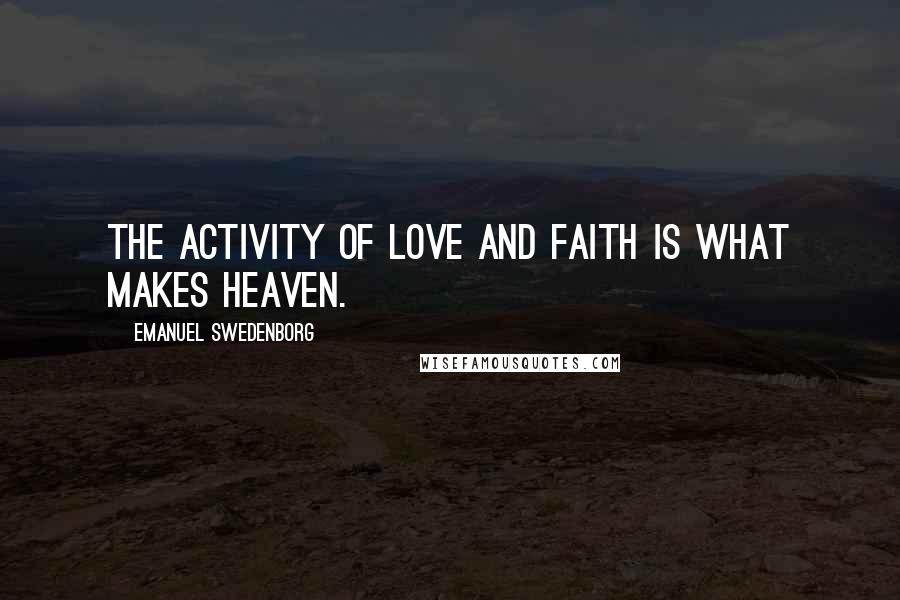 Emanuel Swedenborg Quotes: The activity of love and faith is what makes heaven.