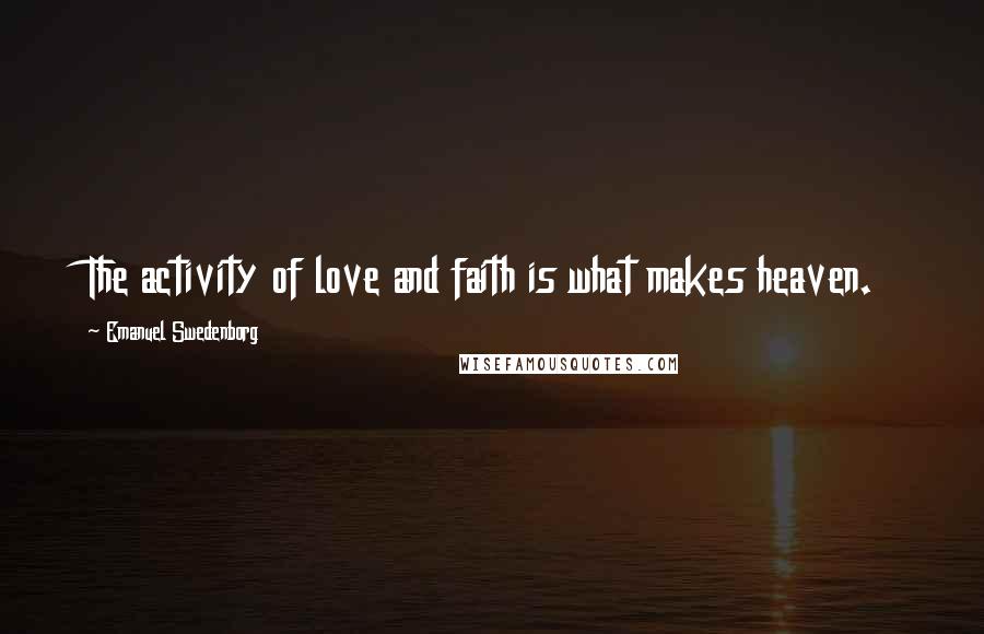 Emanuel Swedenborg Quotes: The activity of love and faith is what makes heaven.