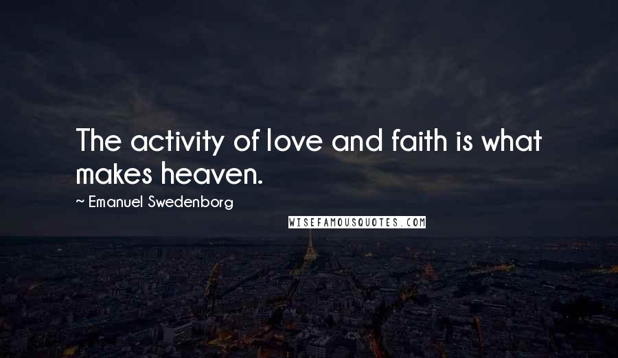 Emanuel Swedenborg Quotes: The activity of love and faith is what makes heaven.