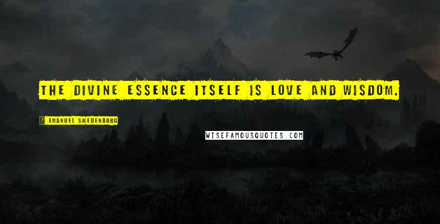 Emanuel Swedenborg Quotes: The divine essence itself is love and wisdom.