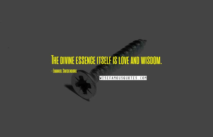 Emanuel Swedenborg Quotes: The divine essence itself is love and wisdom.