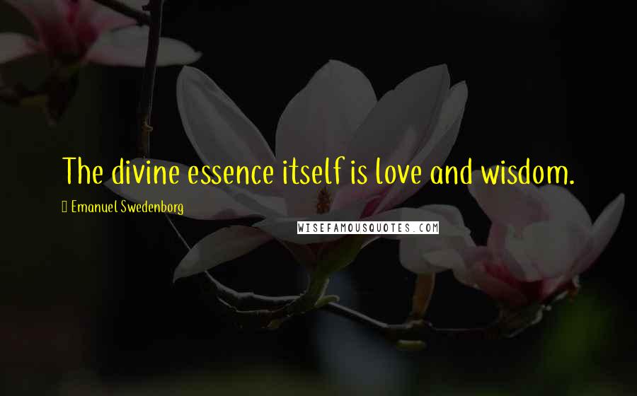 Emanuel Swedenborg Quotes: The divine essence itself is love and wisdom.