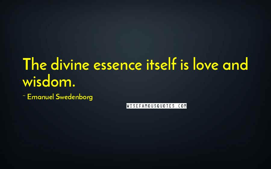 Emanuel Swedenborg Quotes: The divine essence itself is love and wisdom.