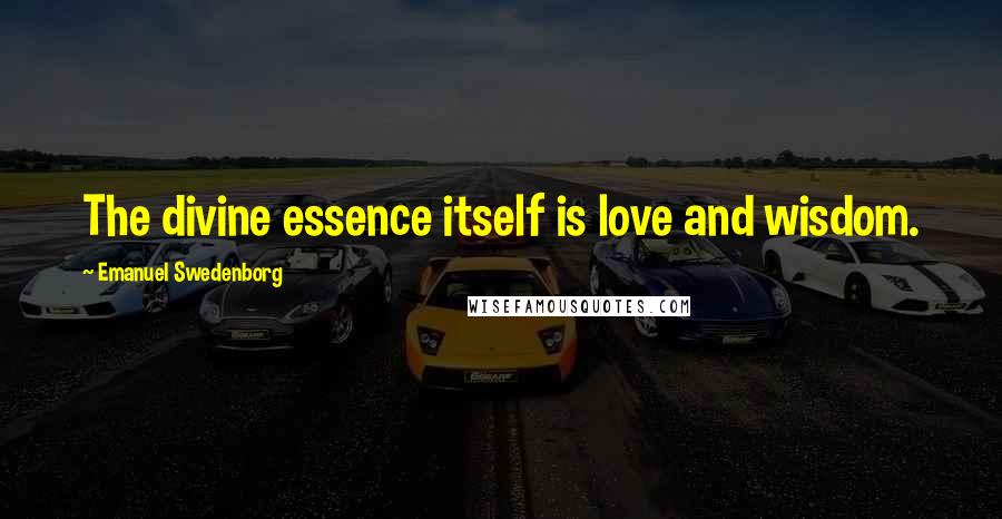 Emanuel Swedenborg Quotes: The divine essence itself is love and wisdom.