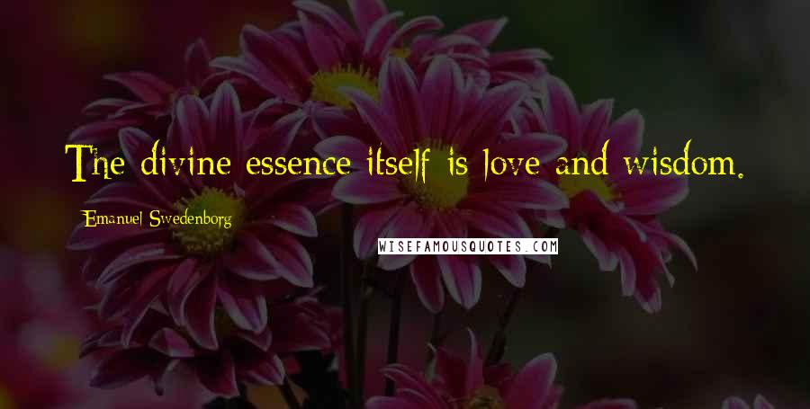 Emanuel Swedenborg Quotes: The divine essence itself is love and wisdom.