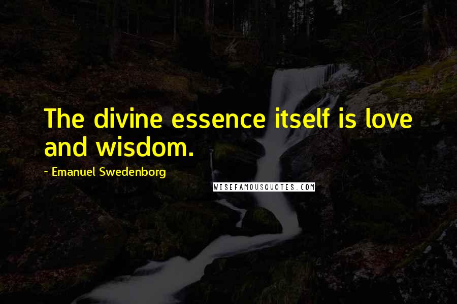 Emanuel Swedenborg Quotes: The divine essence itself is love and wisdom.