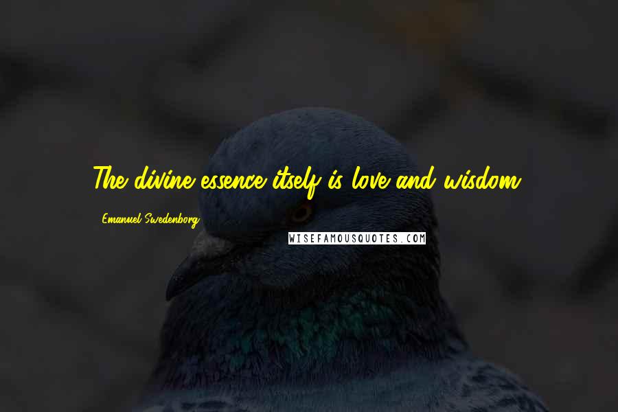 Emanuel Swedenborg Quotes: The divine essence itself is love and wisdom.