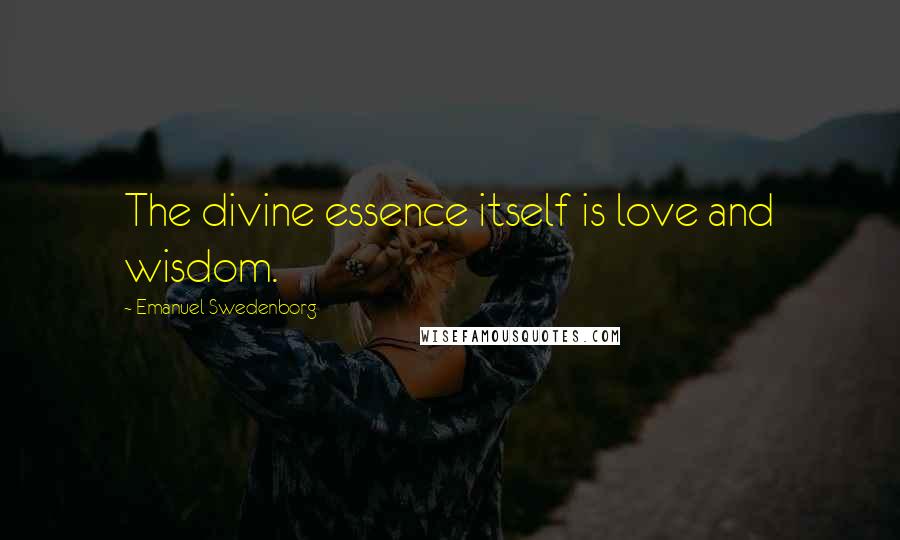 Emanuel Swedenborg Quotes: The divine essence itself is love and wisdom.