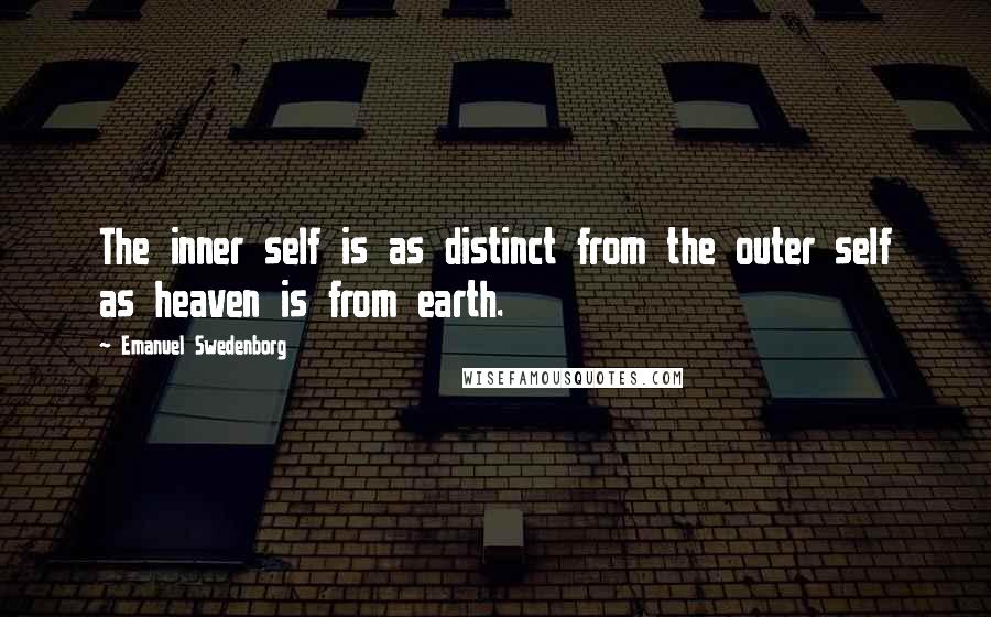 Emanuel Swedenborg Quotes: The inner self is as distinct from the outer self as heaven is from earth.