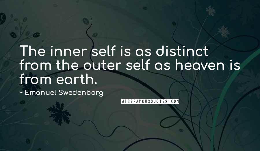 Emanuel Swedenborg Quotes: The inner self is as distinct from the outer self as heaven is from earth.