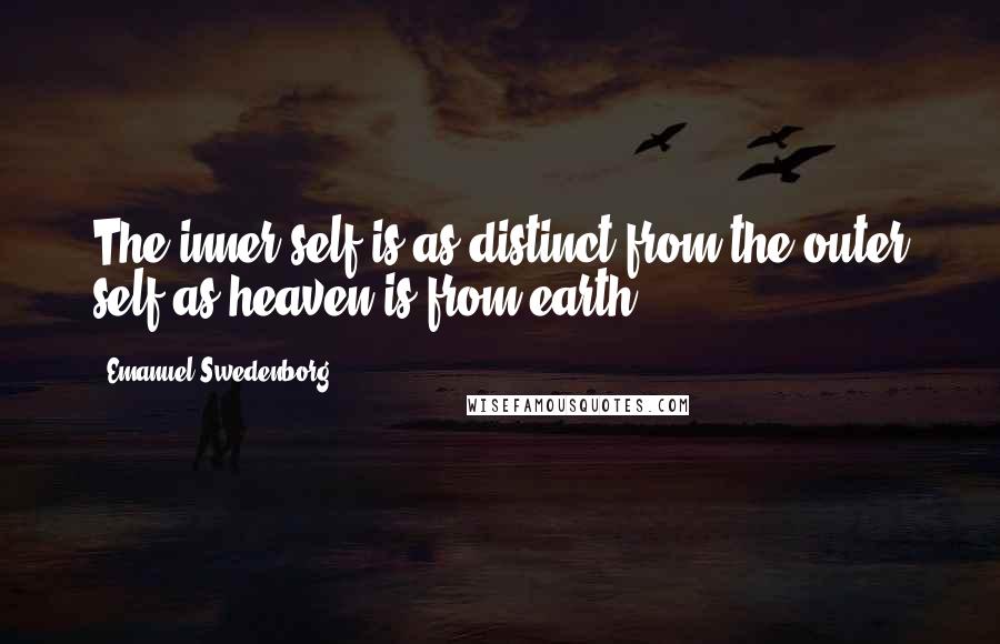 Emanuel Swedenborg Quotes: The inner self is as distinct from the outer self as heaven is from earth.