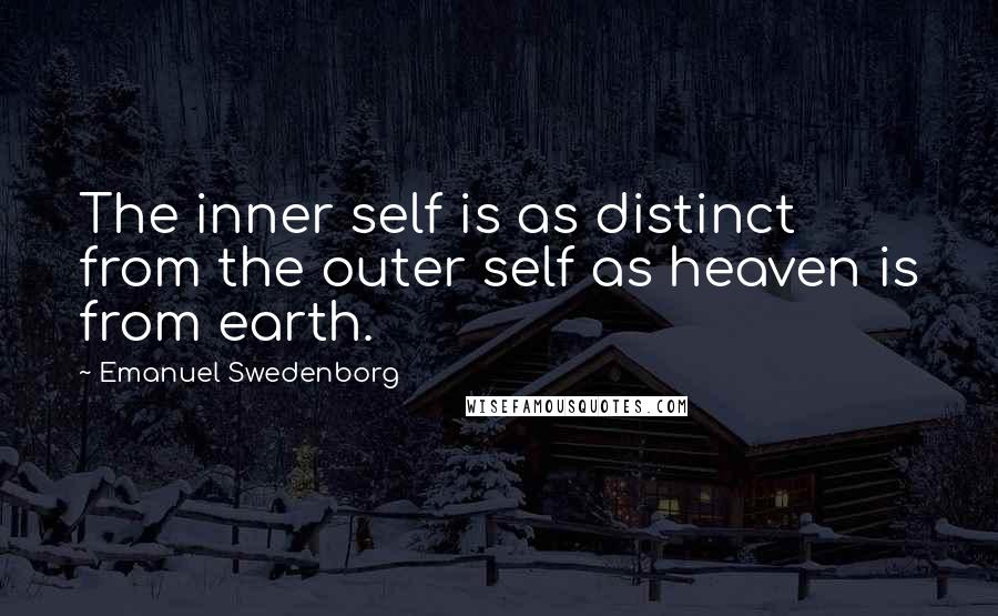 Emanuel Swedenborg Quotes: The inner self is as distinct from the outer self as heaven is from earth.