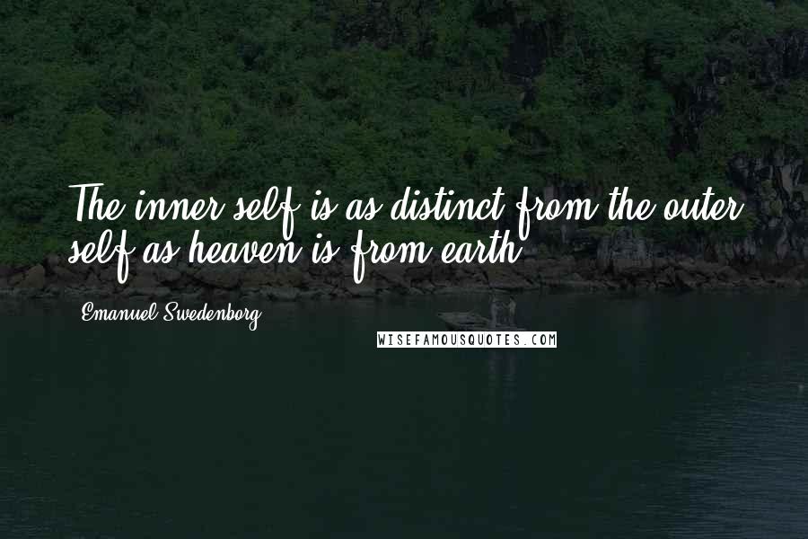 Emanuel Swedenborg Quotes: The inner self is as distinct from the outer self as heaven is from earth.