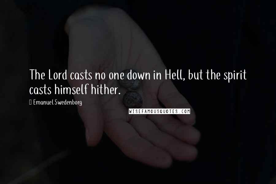 Emanuel Swedenborg Quotes: The Lord casts no one down in Hell, but the spirit casts himself hither.