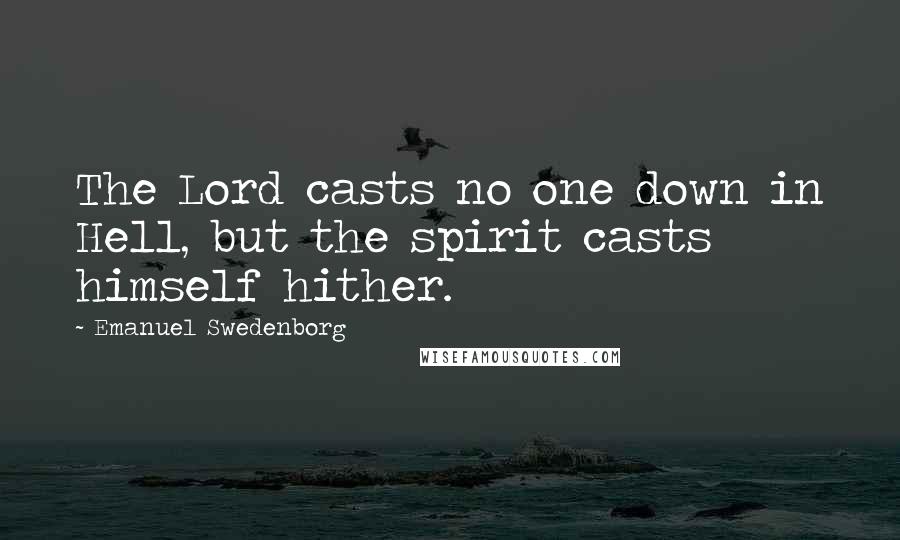 Emanuel Swedenborg Quotes: The Lord casts no one down in Hell, but the spirit casts himself hither.