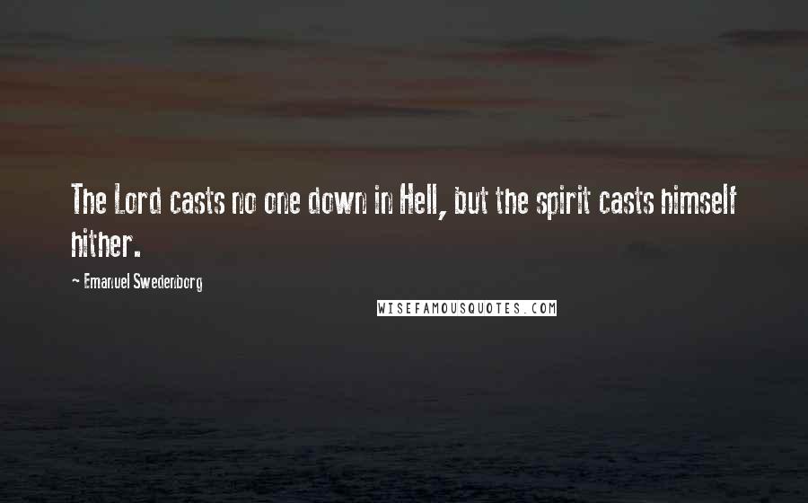 Emanuel Swedenborg Quotes: The Lord casts no one down in Hell, but the spirit casts himself hither.