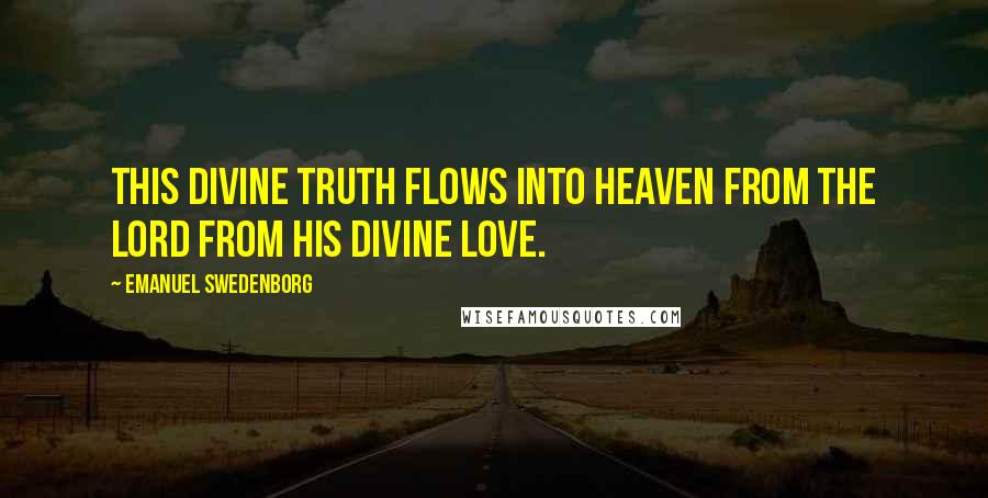 Emanuel Swedenborg Quotes: This Divine truth flows into heaven from the Lord from His Divine love.