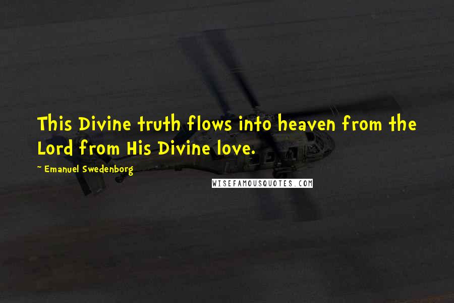 Emanuel Swedenborg Quotes: This Divine truth flows into heaven from the Lord from His Divine love.