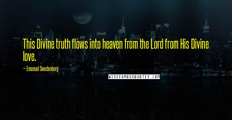 Emanuel Swedenborg Quotes: This Divine truth flows into heaven from the Lord from His Divine love.