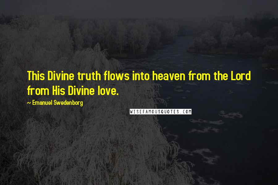 Emanuel Swedenborg Quotes: This Divine truth flows into heaven from the Lord from His Divine love.