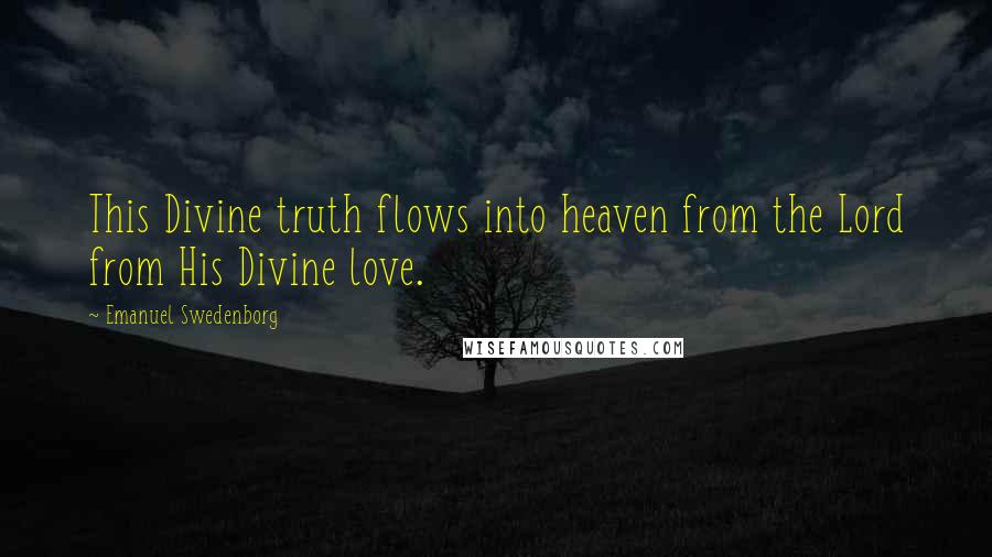 Emanuel Swedenborg Quotes: This Divine truth flows into heaven from the Lord from His Divine love.