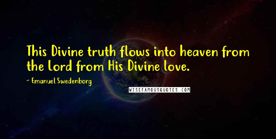 Emanuel Swedenborg Quotes: This Divine truth flows into heaven from the Lord from His Divine love.