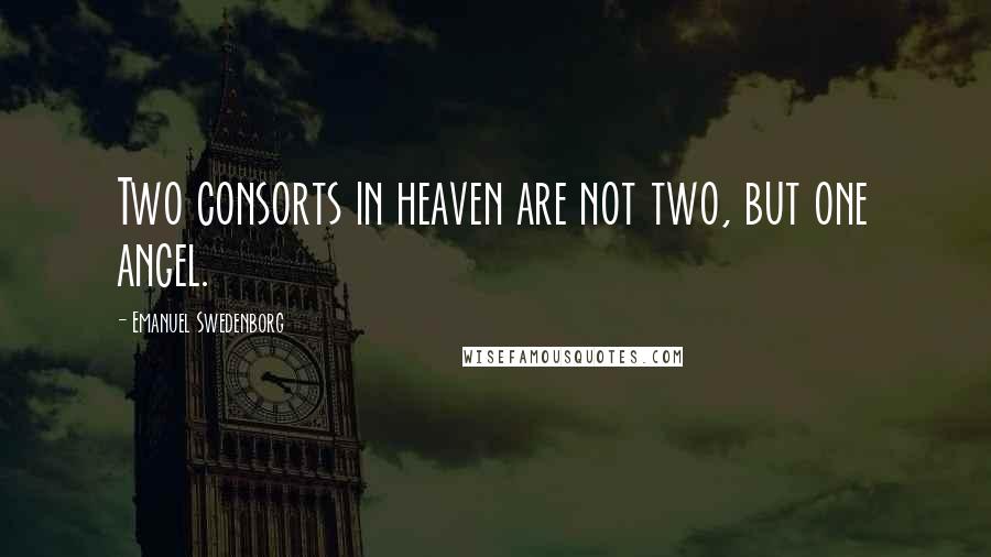 Emanuel Swedenborg Quotes: Two consorts in heaven are not two, but one angel.