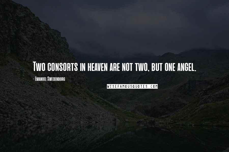 Emanuel Swedenborg Quotes: Two consorts in heaven are not two, but one angel.