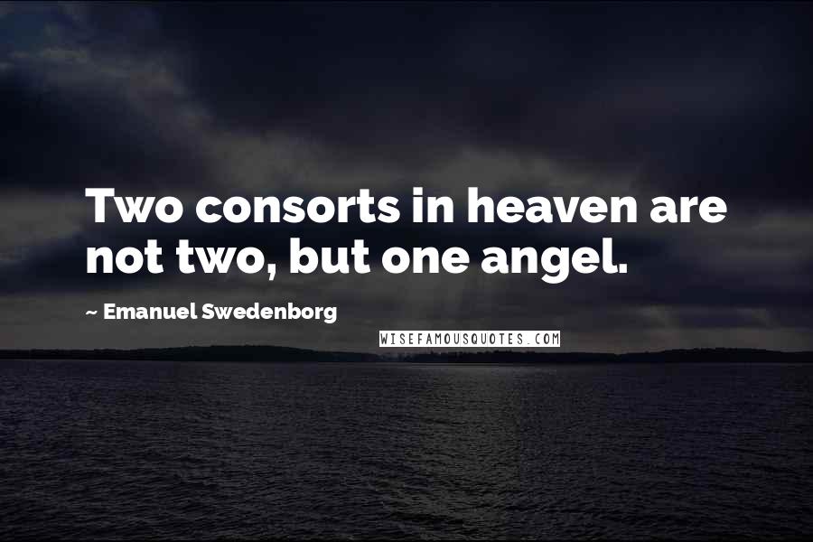 Emanuel Swedenborg Quotes: Two consorts in heaven are not two, but one angel.