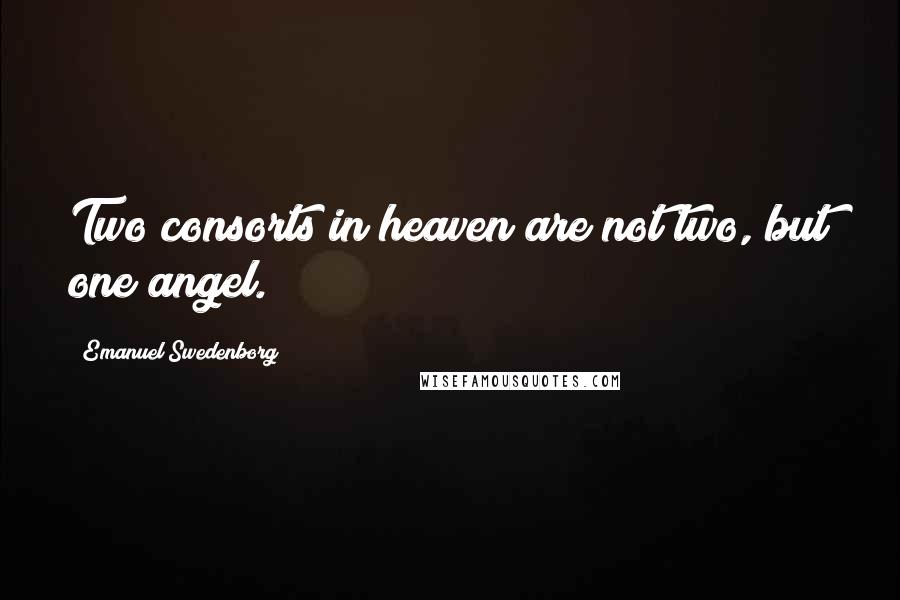 Emanuel Swedenborg Quotes: Two consorts in heaven are not two, but one angel.