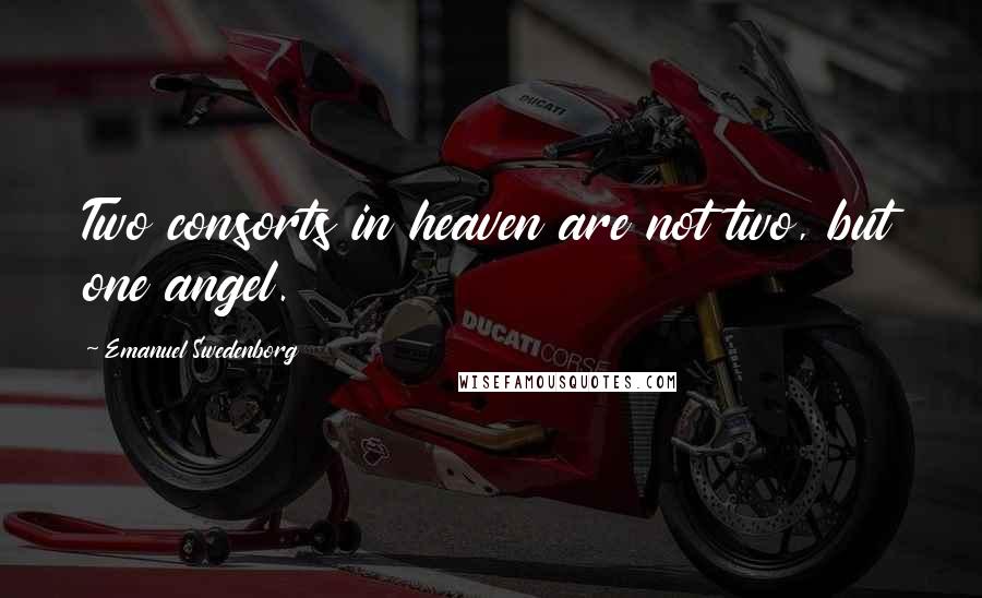 Emanuel Swedenborg Quotes: Two consorts in heaven are not two, but one angel.